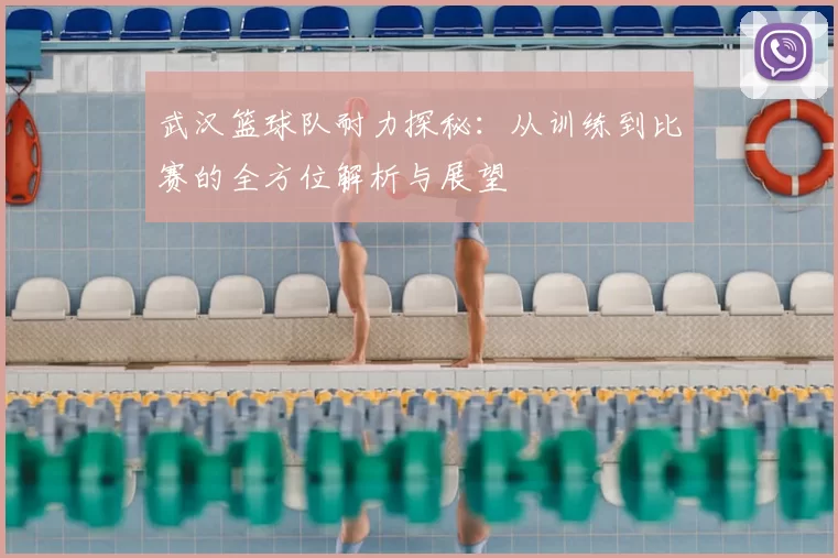 武汉篮球队耐力探秘：从训练到比赛的全方位解析与展望