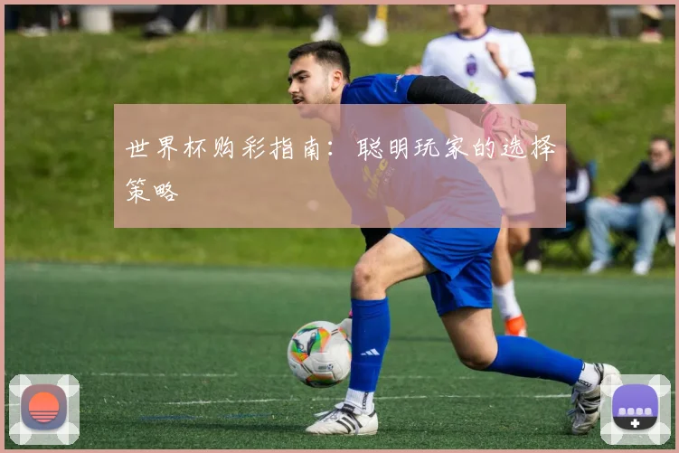 世界杯购彩指南：聪明玩家的选择策略