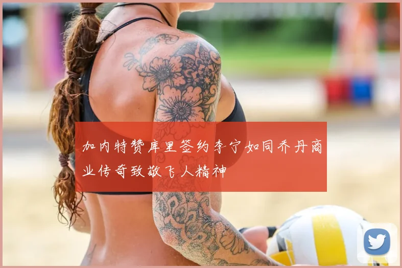 加内特赞库里签约李宁如同乔丹商业传奇致敬飞人精神