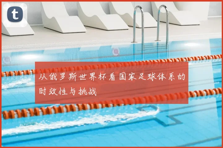 从俄罗斯世界杯看国家足球体系的时效性与挑战