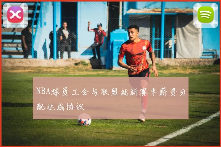 NBA球员工会与联盟就新赛季薪资分配达成协议