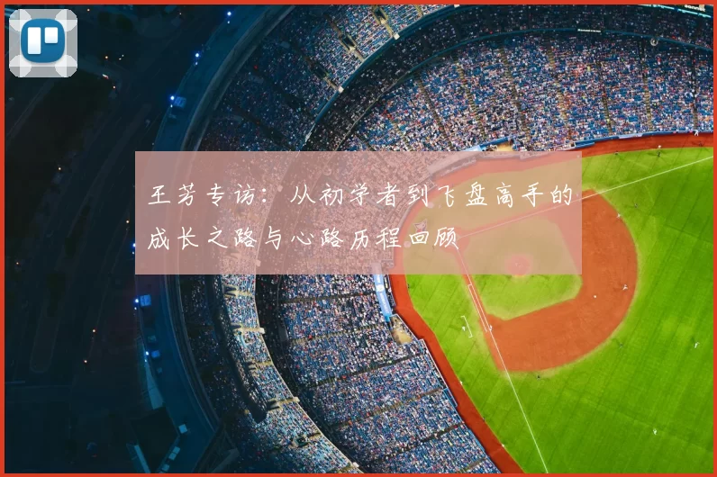 王芳专访：从初学者到飞盘高手的成长之路与心路历程回顾