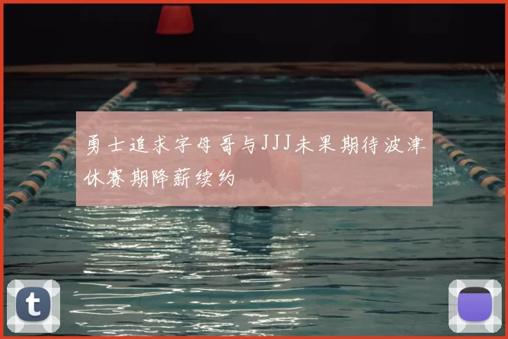 勇士追求字母哥与JJJ未果期待波津休赛期降薪续约