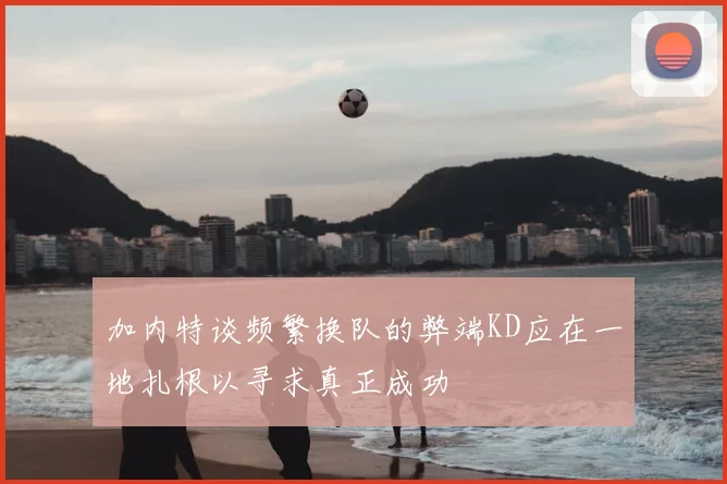 加内特谈频繁换队的弊端KD应在一地扎根以寻求真正成功
