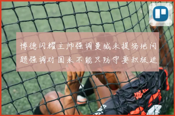 博德闪耀主帅强调曼城未提场地问题强调对国米不能只防守要积极进攻