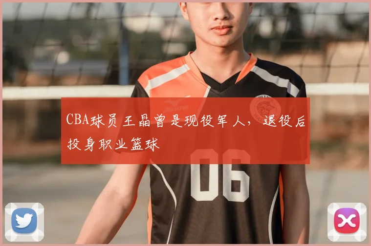 CBA球员王晶曾是现役军人,退役后投身职业篮球