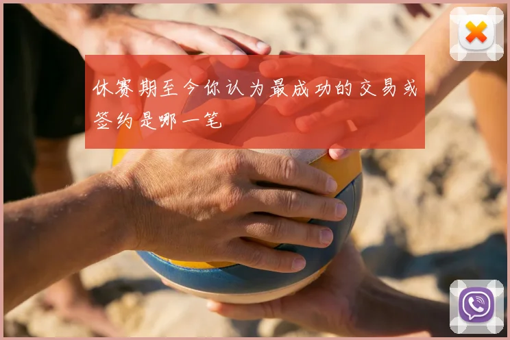 休赛期至今你认为最成功的交易或签约是哪一笔