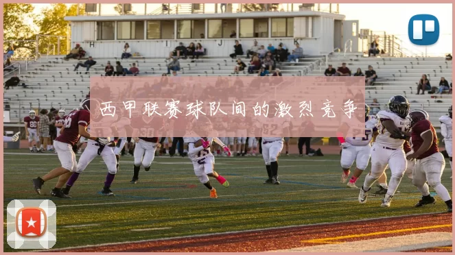 西甲联赛球队间的激烈竞争