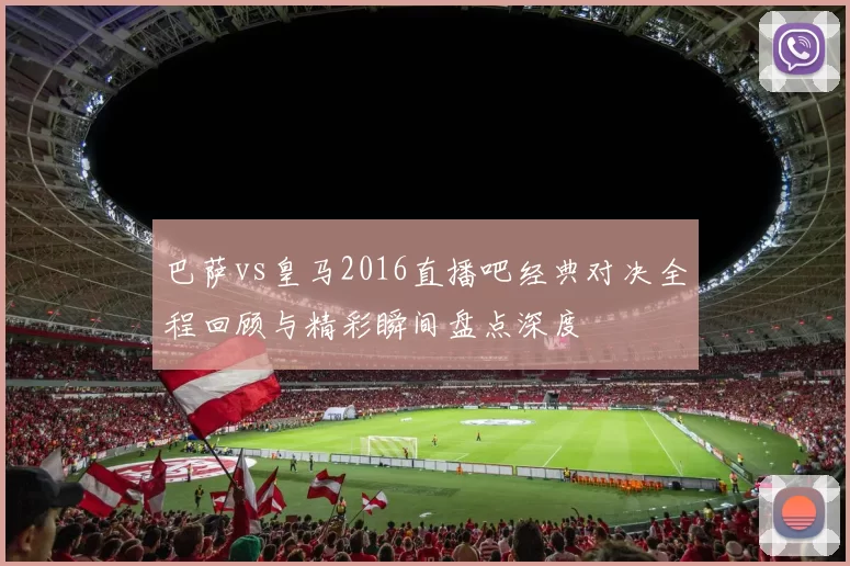 巴萨vs皇马2016直播吧经典对决全程回顾与精彩瞬间盘点深度
