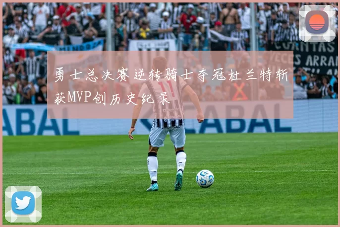 勇士总决赛逆转骑士夺冠杜兰特斩获MVP创历史纪录