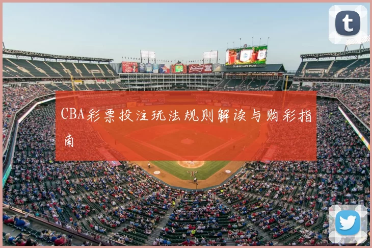 CBA彩票投注玩法规则解读与购彩指南