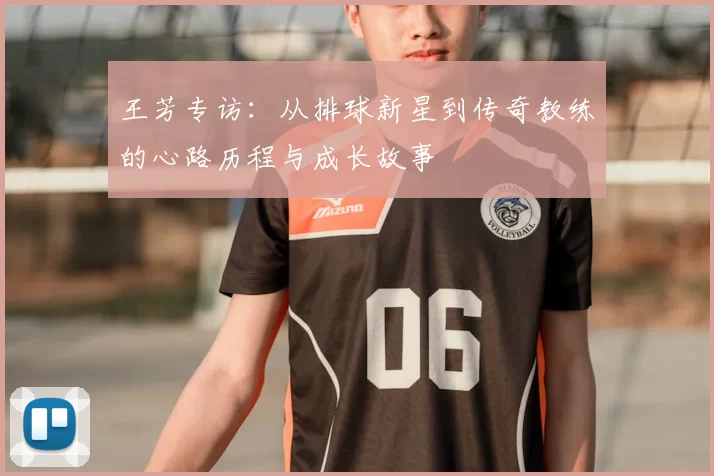 王芳专访：从排球新星到传奇教练的心路历程与成长故事