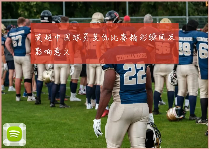 英超中国球员复仇比赛精彩瞬间及影响意义