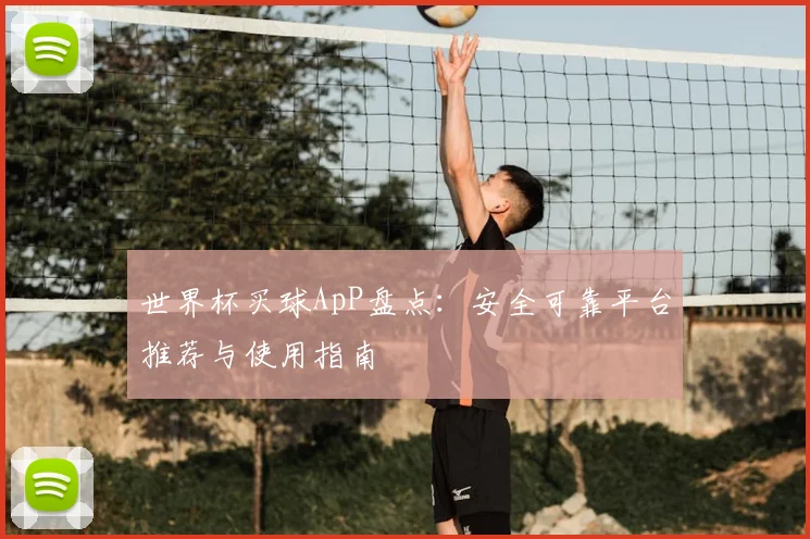 世界杯买球ApP盘点:安全可靠平台推荐与使用指南