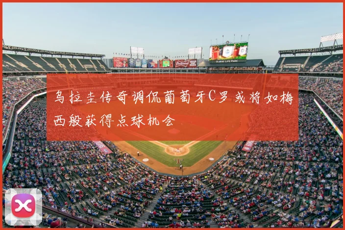乌拉圭传奇调侃葡萄牙C罗或将如梅西般获得点球机会