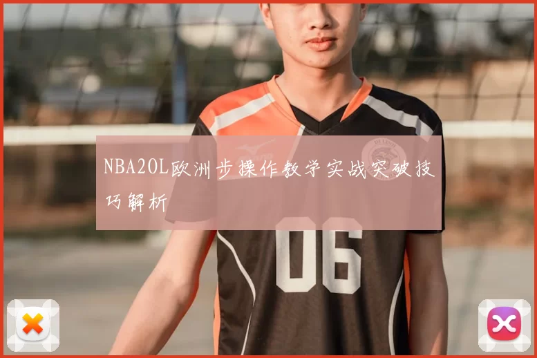 NBA2OL欧洲步操作教学实战突破技巧解析
