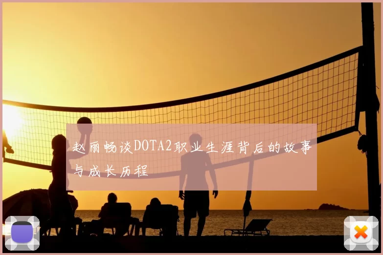 赵丽畅谈DOTA2职业生涯背后的故事与成长历程