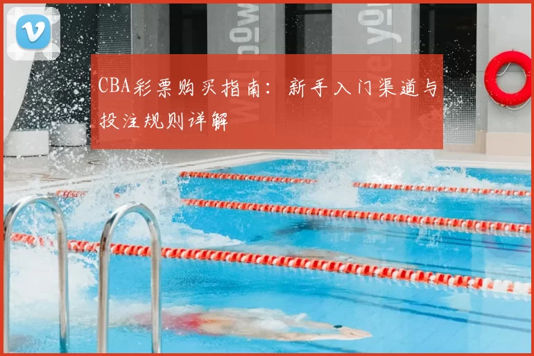 CBA彩票购买指南：新手入门渠道与投注规则详解