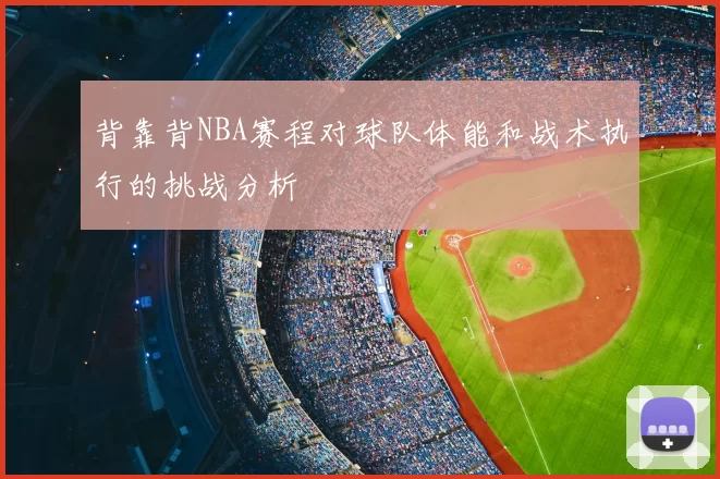 背靠背NBA赛程对球队体能和战术执行的挑战分析
