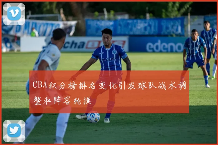 CBA积分榜排名变化引发球队战术调整和阵容轮换