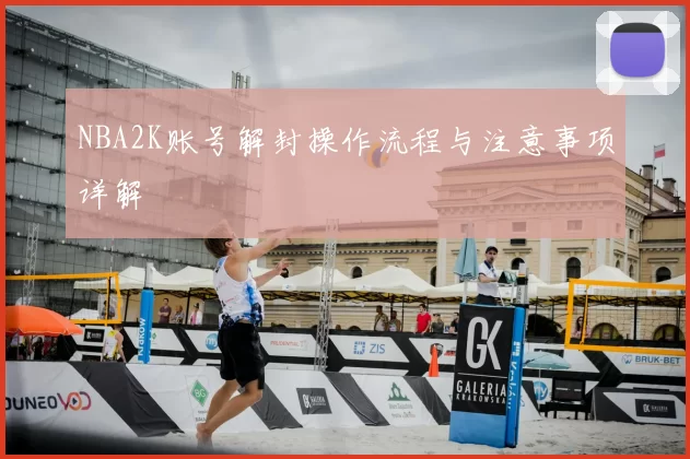 NBA2K账号解封操作流程与注意事项详解