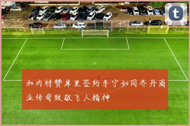 加内特赞库里签约李宁如同乔丹商业传奇致敬飞人精神