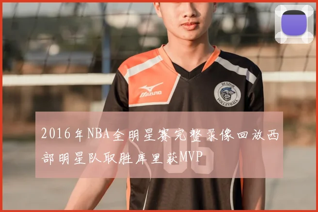 2016年NBA全明星赛完整录像回放西部明星队取胜库里获MVP