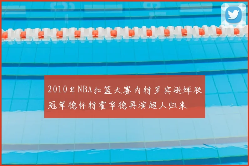 2010年NBA扣篮大赛内特罗宾逊蝉联冠军德怀特霍华德再演超人归来
