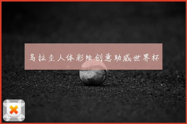 乌拉圭人体彩绘创意助威世界杯