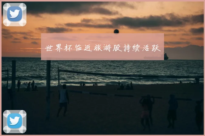 世界杯临近旅游股持续活跃