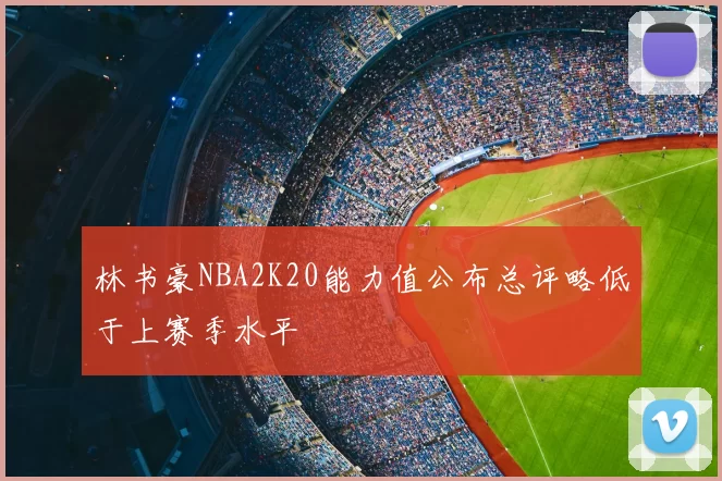 林书豪NBA2K20能力值公布总评略低于上赛季水平