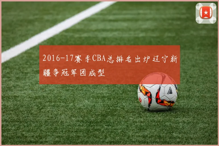 2016-17赛季CBA总排名出炉辽宁新疆争冠军团成型
