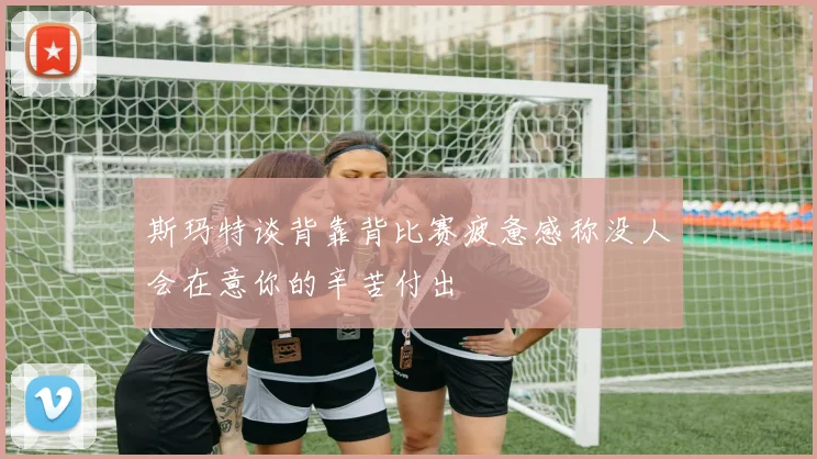 斯玛特谈背靠背比赛疲惫感称没人会在意你的辛苦付出
