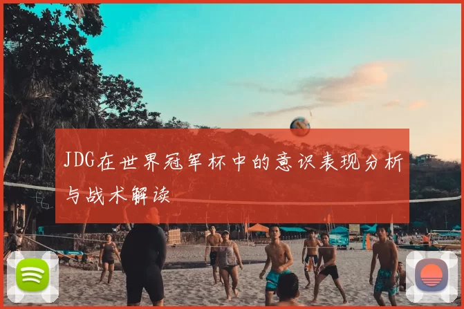 JDG在世界冠军杯中的意识表现分析与战术解读