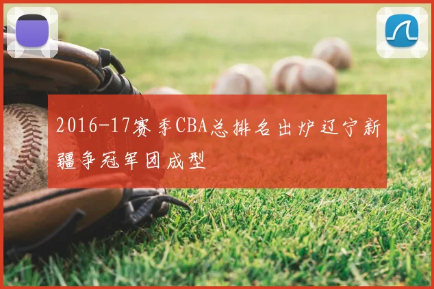 2016-17赛季CBA总排名出炉辽宁新疆争冠军团成型