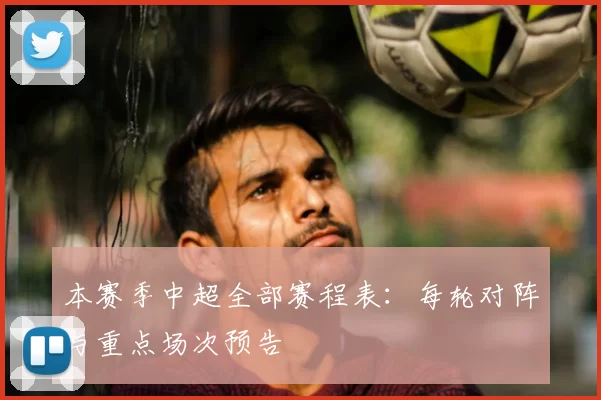 本赛季中超全部赛程表：每轮对阵与重点场次预告