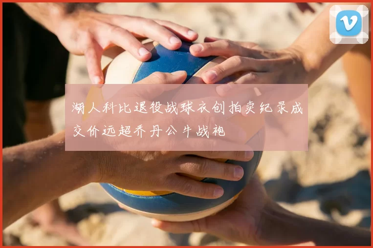 湖人科比退役战球衣创拍卖纪录成交价远超乔丹公牛战袍