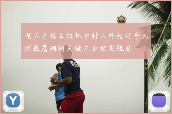 湖人主场击败凯尔特人终结对手九连胜詹姆斯关键三分锁定胜局