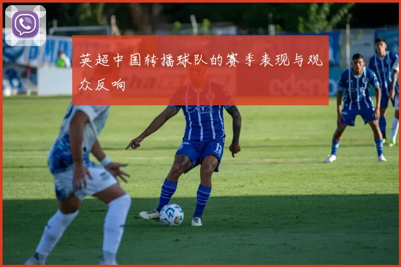 英超中国转播球队的赛季表现与观众反响