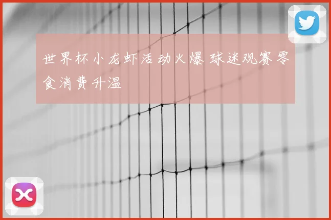 世界杯小龙虾活动火爆 球迷观赛零食消费升温