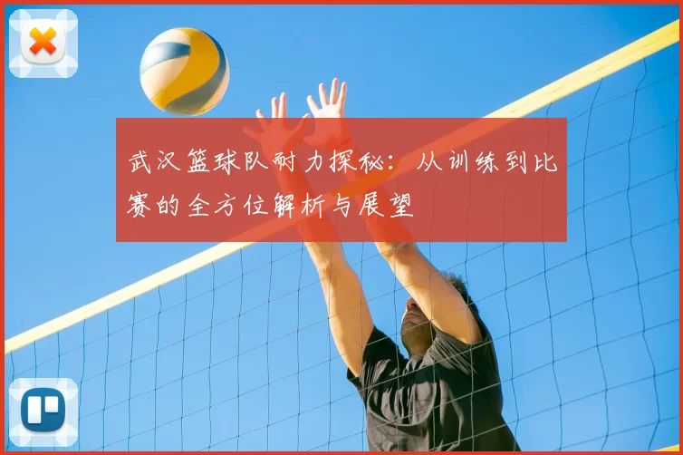 武汉篮球队耐力探秘：从训练到比赛的全方位解析与展望