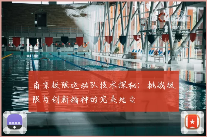 南京极限运动队技术探秘：挑战极限与创新精神的完美结合