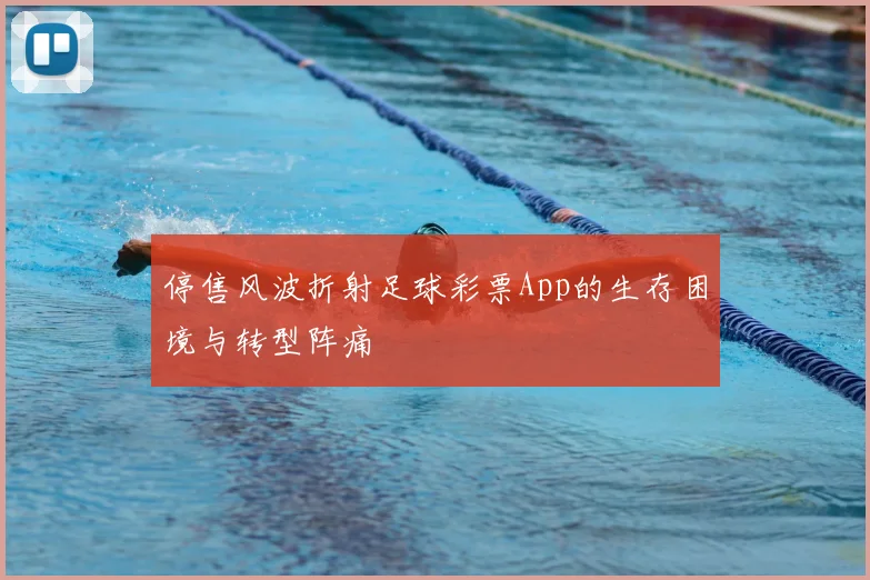 停售风波折射足球彩票App的生存困境与转型阵痛