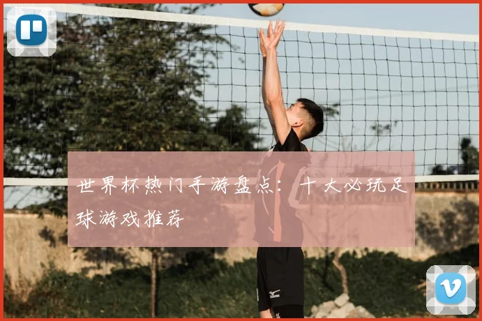 世界杯热门手游盘点：十大必玩足球游戏推荐