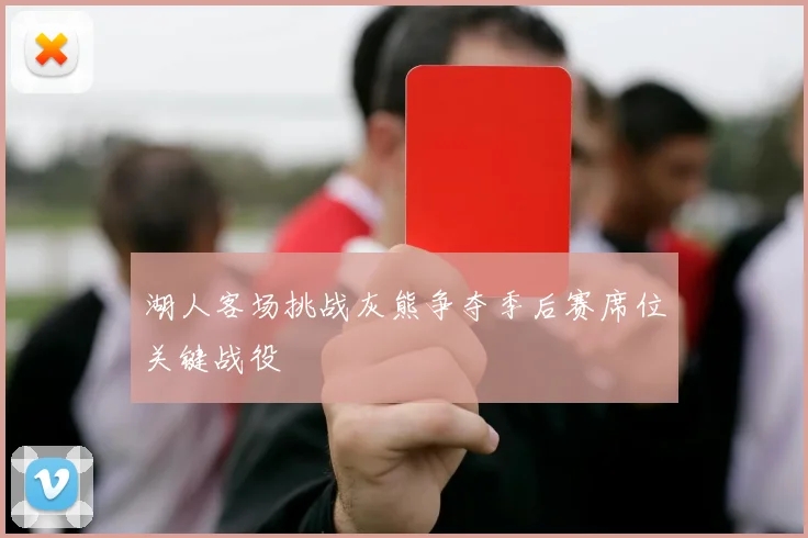 湖人客场挑战灰熊争夺季后赛席位关键战役