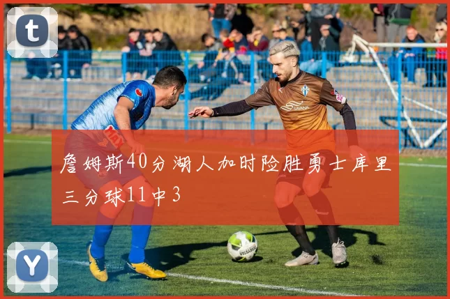 詹姆斯40分湖人加时险胜勇士库里三分球11中3