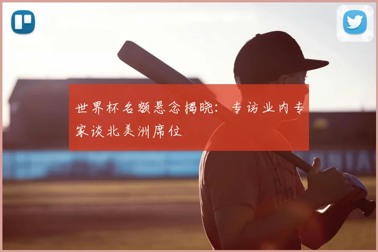 世界杯名额悬念揭晓：专访业内专家谈北美洲席位