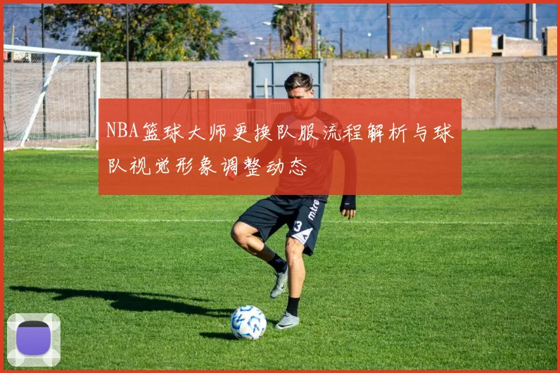 NBA篮球大师更换队服流程解析与球队视觉形象调整动态