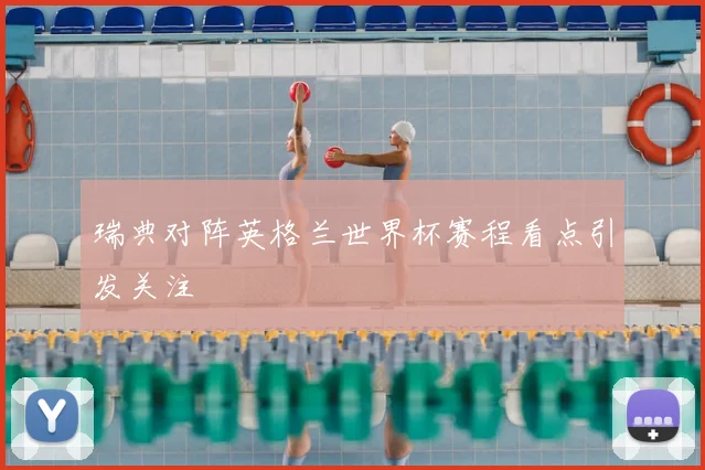 瑞典对阵英格兰世界杯赛程看点引发关注
