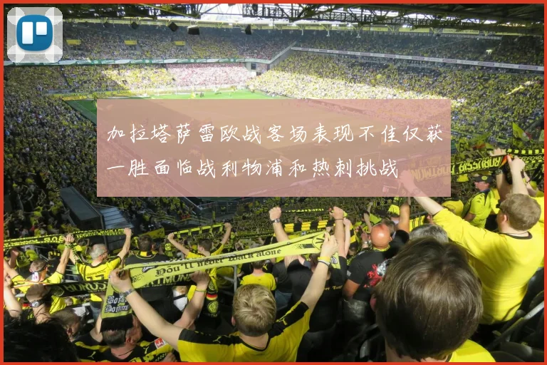 加拉塔萨雷欧战客场表现不佳仅获一胜面临战利物浦和热刺挑战